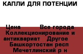 КАПЛИ ДЛЯ ПОТЕНЦИИ  › Цена ­ 990 - Все города Коллекционирование и антиквариат » Другое   . Башкортостан респ.,Мечетлинский р-н